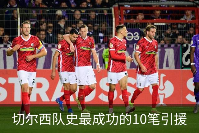 切尔西队史最成功的10笔引援