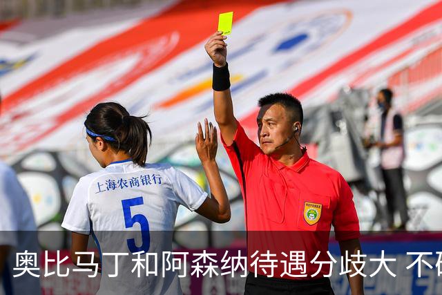 奥比马丁和阿森纳待遇分歧大 不确定进一线队