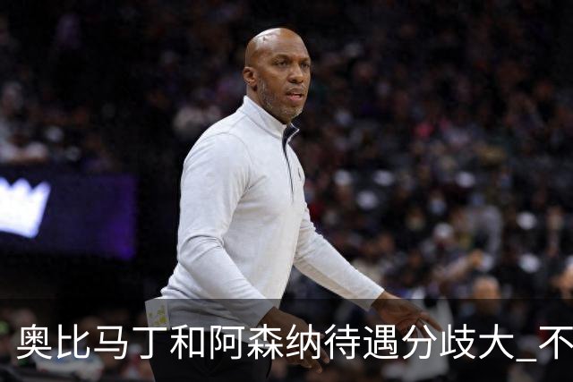 奥比马丁和阿森纳待遇分歧大 不确定进一线队
