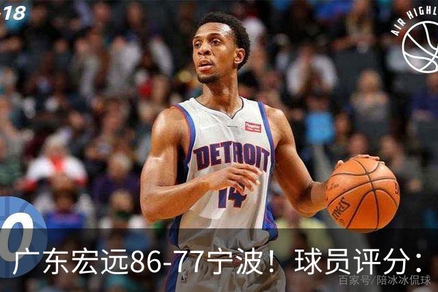 广东宏远86-77宁波！球员评分：3人满分，4人良好，2人不合格