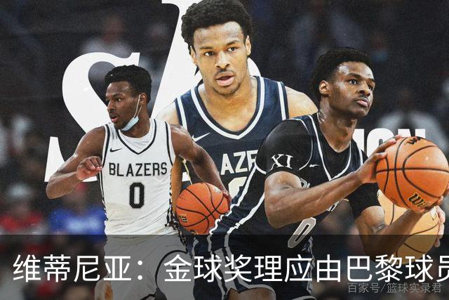 维蒂尼亚：金球奖理应由巴黎球员获得 面对亚马尔谈不上“害怕”