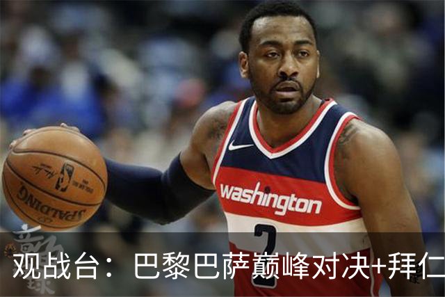 观战台：巴黎巴萨巅峰对决+拜仁枪手硬碰硬 皇马战客场虫