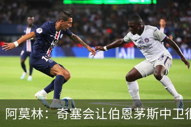 阿莫林：奇塞会让伯恩茅斯中卫很难受