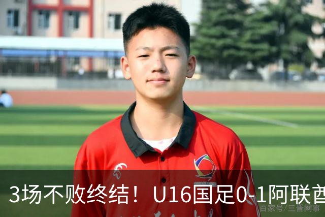 3场不败终结！U16国足0-1阿联酋U17降至小组第2 李宇轩屡失良机