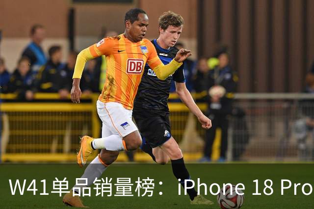 W41单品销量榜：iPhone 18 Pro Max太让人嫉妒